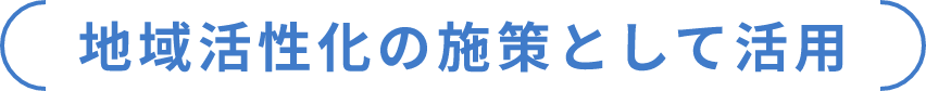 地域活性化の施策として活用