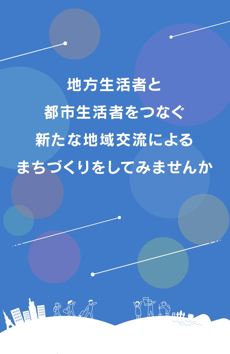 地方生活者と都市生活者をつなぐ新たな地域交流によるまちづくりをしてみませんか